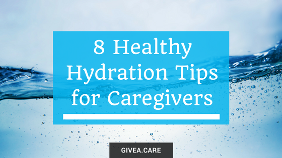 8 Healthy Hydration Tips for Caregivers